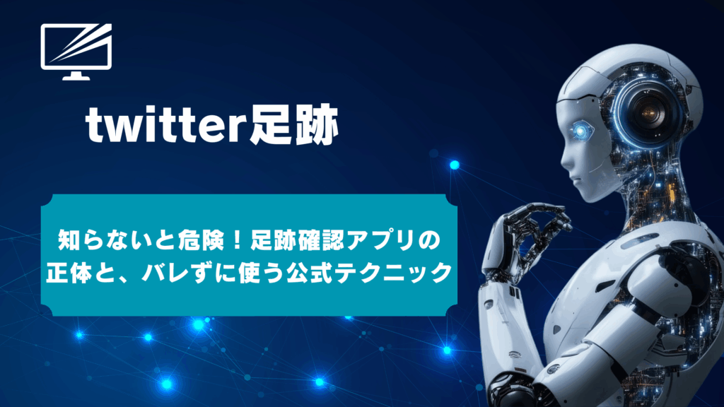 X/Twitterの足跡はバレる?確認方法とバレずに見るための安全ガイド