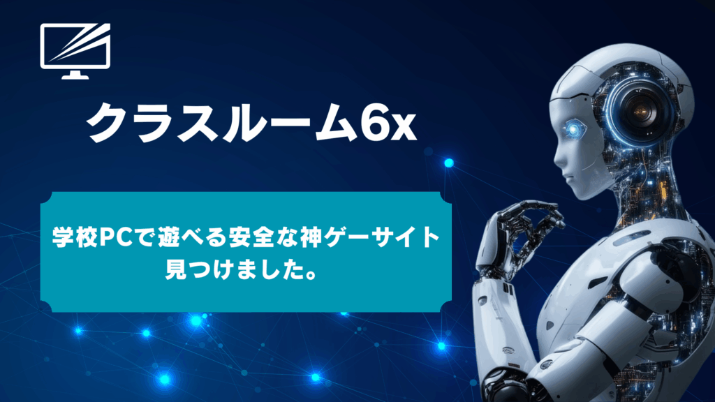 クラスルーム6x(Classroom 6x)とは?安全に遊べるおすすめ優良サイト10選を徹底検証