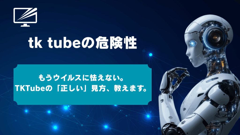 TKTubeは危険？安全に見る方法を技術ライターが徹底解説！ウイルス・違法性のリスクと対策
