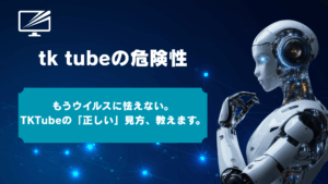 TKTubeは危険？安全に見る方法を技術ライターが徹底解説！ウイルス・違法性のリスクと対策
